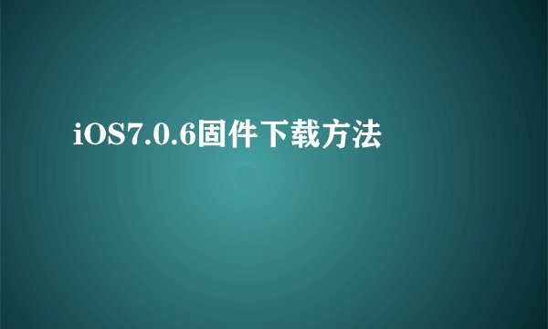 iOS7.0.6固件下载方法