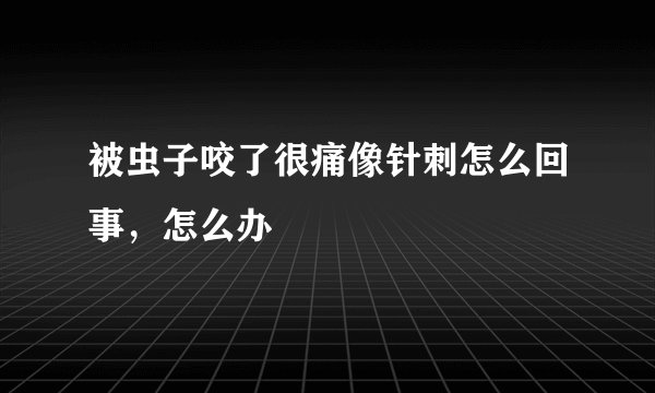 被虫子咬了很痛像针刺怎么回事，怎么办