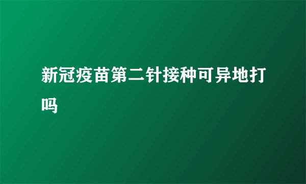 新冠疫苗第二针接种可异地打吗