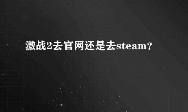 激战2去官网还是去steam？