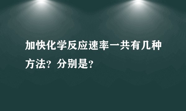 加快化学反应速率一共有几种方法？分别是？