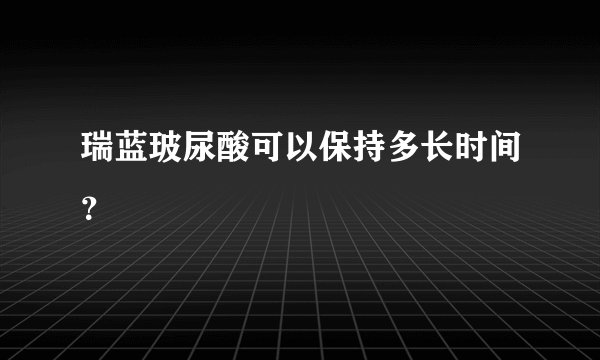 瑞蓝玻尿酸可以保持多长时间？