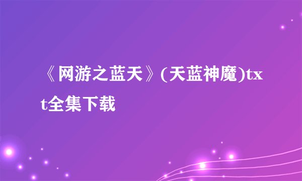 《网游之蓝天》(天蓝神魔)txt全集下载