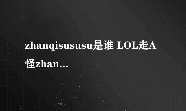 zhanqisususu是谁 LOL走A怪zhanqisususu是脚本吗