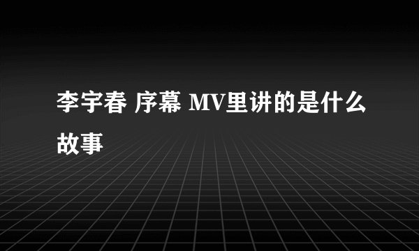 李宇春 序幕 MV里讲的是什么故事