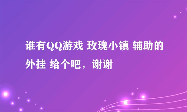 谁有QQ游戏 玫瑰小镇 辅助的外挂 给个吧，谢谢