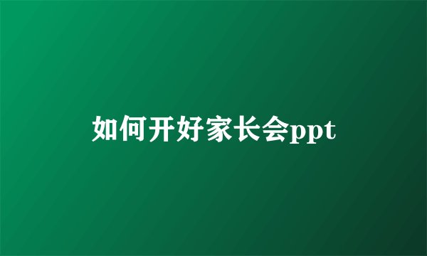 如何开好家长会ppt