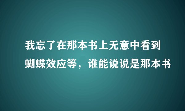 我忘了在那本书上无意中看到蝴蝶效应等，谁能说说是那本书