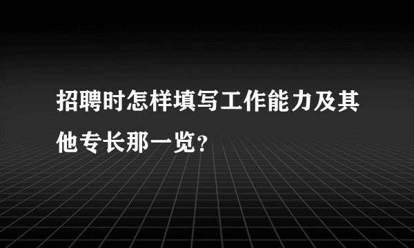 招聘时怎样填写工作能力及其他专长那一览？