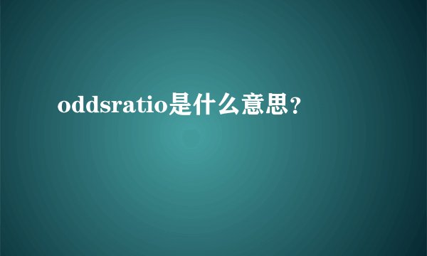 oddsratio是什么意思？