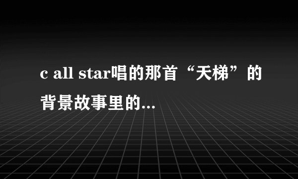 c all star唱的那首“天梯”的背景故事里的天梯是在哪里