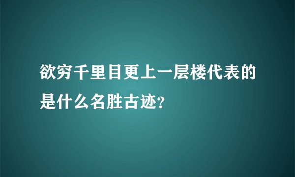 欲穷千里目更上一层楼代表的是什么名胜古迹？
