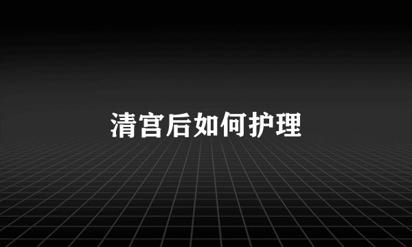 清宫后如何护理