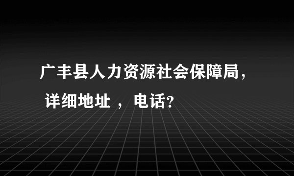 广丰县人力资源社会保障局， 详细地址 ，电话？