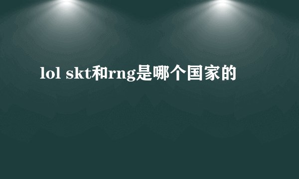 lol skt和rng是哪个国家的