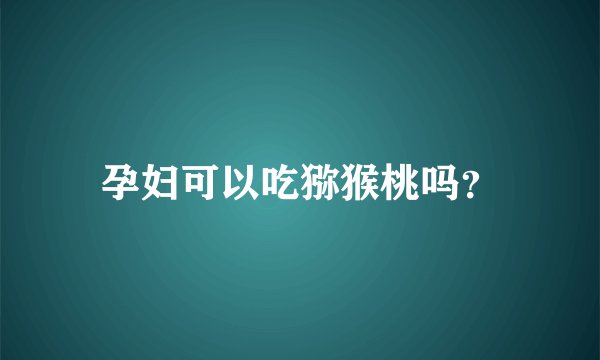 孕妇可以吃猕猴桃吗？