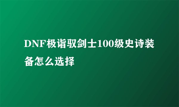 DNF极诣驭剑士100级史诗装备怎么选择