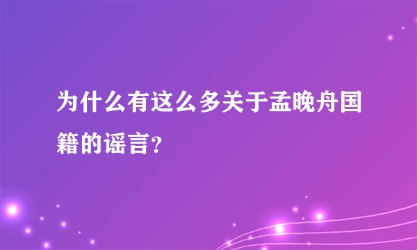 为什么有这么多关于孟晚舟国籍的谣言？