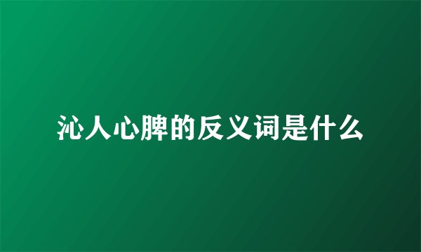沁人心脾的反义词是什么