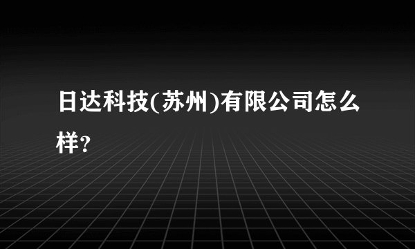 日达科技(苏州)有限公司怎么样？