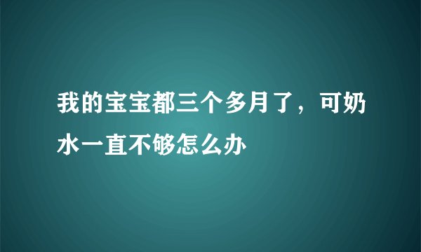 我的宝宝都三个多月了，可奶水一直不够怎么办
