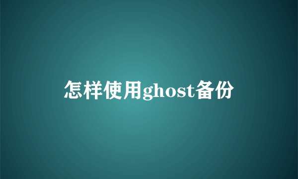 怎样使用ghost备份