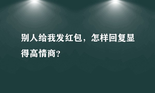 别人给我发红包，怎样回复显得高情商？