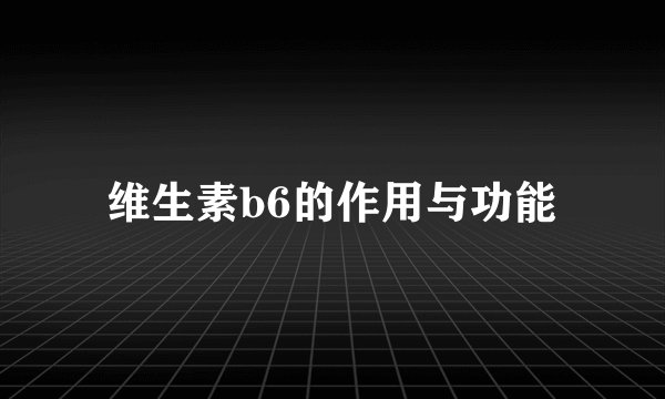 维生素b6的作用与功能