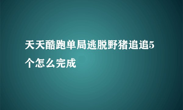 天天酷跑单局逃脱野猪追追5个怎么完成