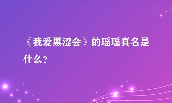 《我爱黑涩会》的瑶瑶真名是什么？