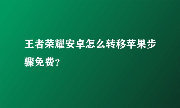 王者荣耀安卓怎么转移苹果步骤免费？