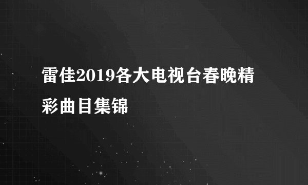 雷佳2019各大电视台春晚精彩曲目集锦