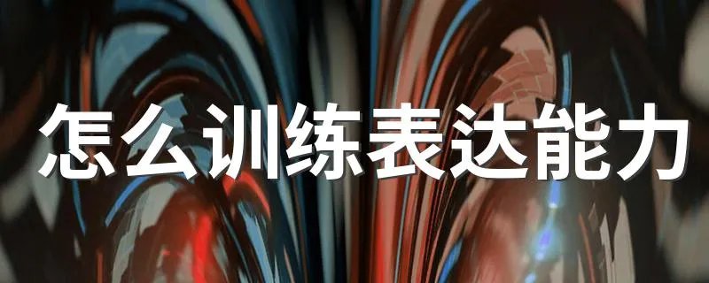 怎么训练表达能力 训练表达能力的方法