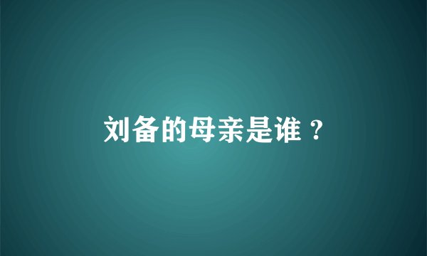刘备的母亲是谁 ?
