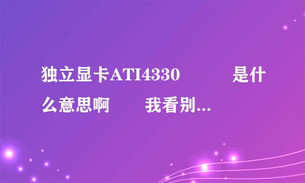 独立显卡ATI4330　　　是什么意思啊　　我看别的时独显多少M的　　这两者的区别是什么？