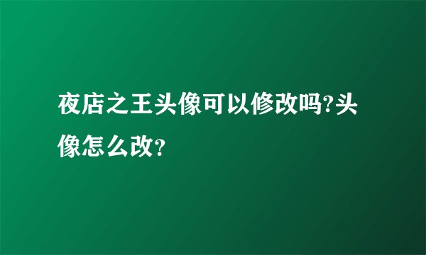 夜店之王头像可以修改吗?头像怎么改？