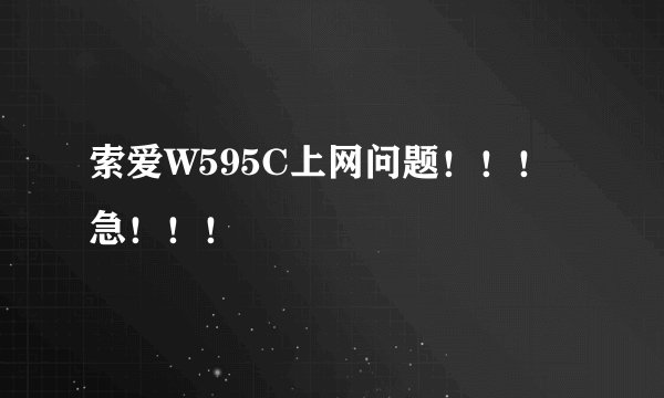 索爱W595C上网问题！！！急！！！