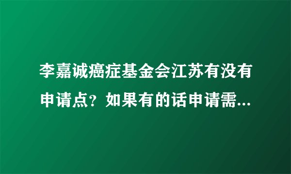 李嘉诚癌症基金会江苏有没有申请点？如果有的话申请需要符合什么条件？