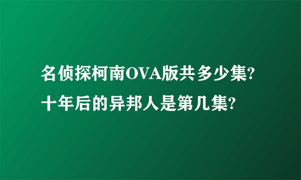 名侦探柯南OVA版共多少集?十年后的异邦人是第几集?