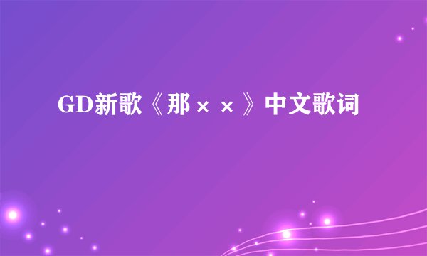 GD新歌《那××》中文歌词