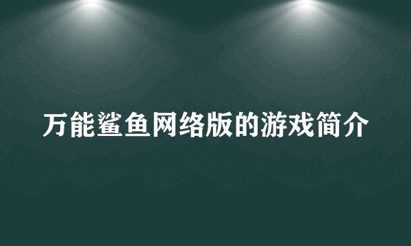 万能鲨鱼网络版的游戏简介