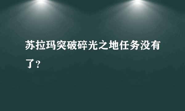 苏拉玛突破碎光之地任务没有了？