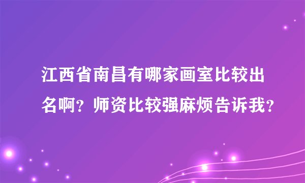 江西省南昌有哪家画室比较出名啊？师资比较强麻烦告诉我？