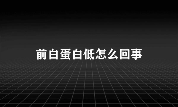 前白蛋白低怎么回事