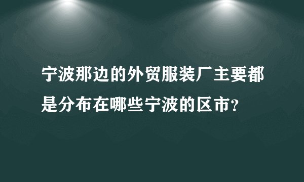 宁波那边的外贸服装厂主要都是分布在哪些宁波的区市？