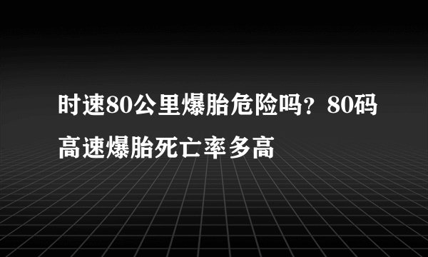 时速80公里爆胎危险吗？80码高速爆胎死亡率多高