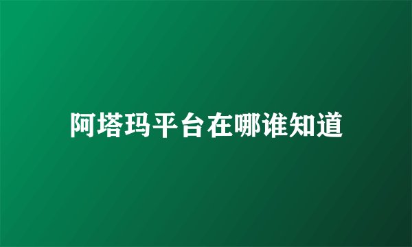 阿塔玛平台在哪谁知道