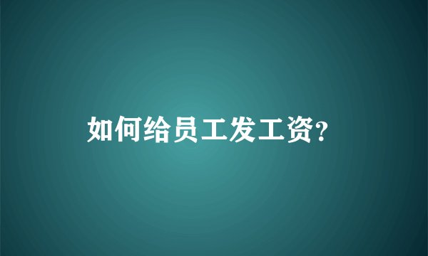 如何给员工发工资？