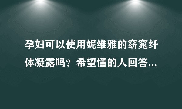 孕妇可以使用妮维雅的窈窕纤体凝露吗？希望懂的人回答，不要乱讲！
