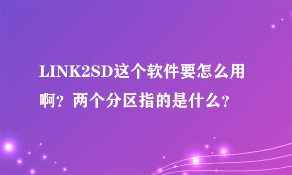 LINK2SD这个软件要怎么用啊？两个分区指的是什么？